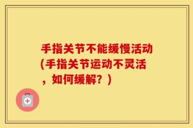手指关节不能缓慢活动(手指关节运动不灵活，如何缓解？)