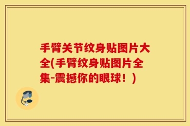 手臂关节纹身贴图片大全(手臂纹身贴图片全集-震撼你的眼球！)