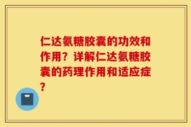 仁达氨糖胶囊的功效和作用？详解仁达氨糖胶囊的药理作用和适应症？
