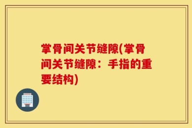 掌骨间关节缝隙(掌骨间关节缝隙：手指的重要结构)