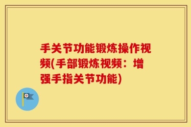 手关节功能锻炼操作视频(手部锻炼视频：增强手指关节功能)