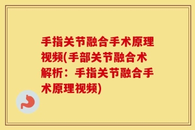 手指关节融合手术原理视频(手部关节融合术解析：手指关节融合手术原理视频)