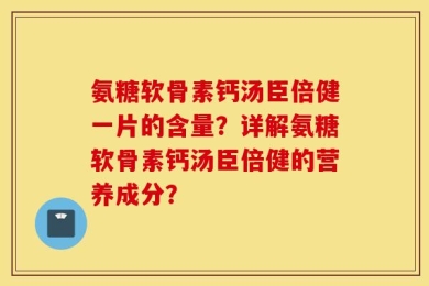 氨糖软骨素钙汤臣倍健一片的含量？详解氨糖软骨素钙汤臣倍健的营养成分？