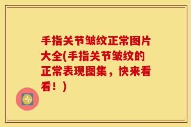 手指关节皱纹正常图片大全(手指关节皱纹的正常表现图集，快来看看！)