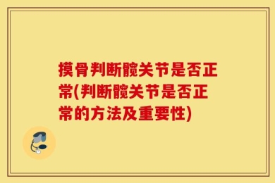 摸骨判断髋关节是否正常(判断髋关节是否正常的方法及重要性)