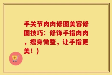 手关节肉肉修图美容修图技巧：修饰手指肉肉，瘦身微整，让手指更美！)