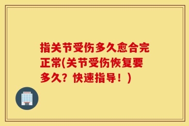 指关节受伤多久愈合完正常(关节受伤恢复要多久？快速指导！)