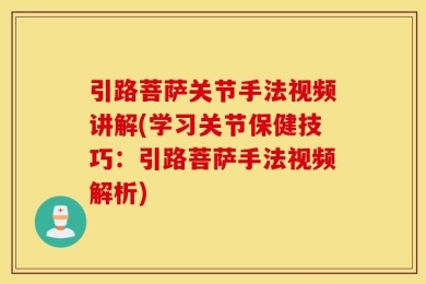 引路菩萨关节手法视频讲解(学习关节保健技巧：引路菩萨手法视频解析)