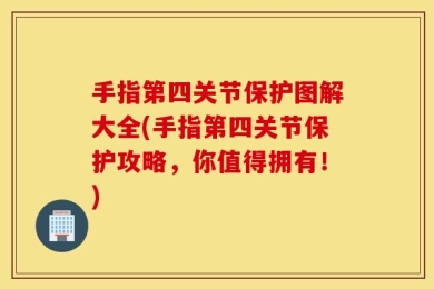 手指第四关节保护图解大全(手指第四关节保护攻略，你值得拥有！)