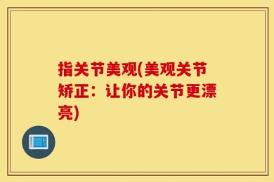 指关节美观(美观关节矫正：让你的关节更漂亮)