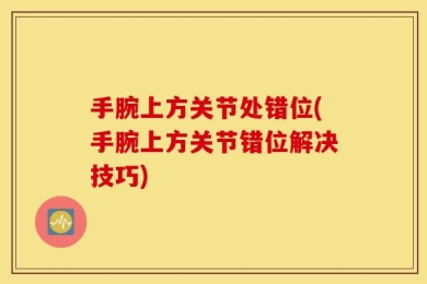 手腕上方关节处错位(手腕上方关节错位解决技巧)