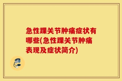 急性踝关节肿痛症状有哪些(急性踝关节肿痛表现及症状简介)