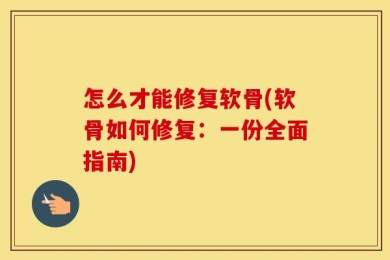 怎么才能修复软骨(软骨如何修复：一份全面指南)