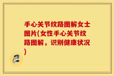 手心关节纹路图解女士图片(女性手心关节纹路图解，识别健康状况)