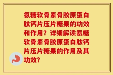 氨糖软骨素骨胶原蛋白肽钙片压片糖果的功效和作用？详细解读氨糖软骨素骨胶原蛋白肽钙片压片糖果的作用及其功效？