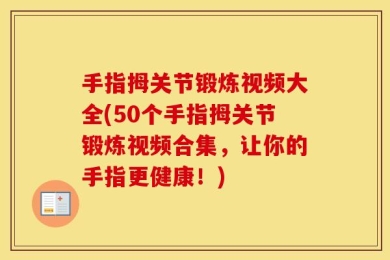 手指拇关节锻炼视频大全(50个手指拇关节锻炼视频合集，让你的手指更健康！)