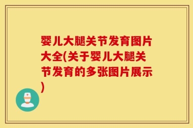 婴儿大腿关节发育图片大全(关于婴儿大腿关节发育的多张图片展示)