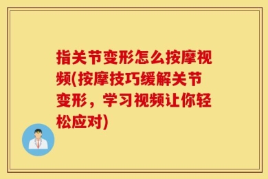 指关节变形怎么按摩视频(按摩技巧缓解关节变形，学习视频让你轻松应对)