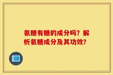 氨糖有糖的成分吗？解析氨糖成分及其功效？