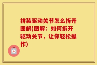 拼装驱动关节怎么拆开图解(图解：如何拆开驱动关节，让你轻松操作)