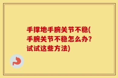 手撑地手腕关节不稳(手腕关节不稳怎么办？试试这些方法)