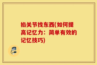 掐关节找东西(如何提高记忆力：简单有效的记忆技巧)