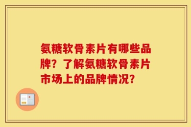 氨糖软骨素片有哪些品牌？了解氨糖软骨素片市场上的品牌情况？
