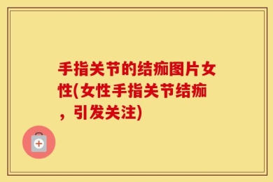 手指关节的结痂图片女性(女性手指关节结痂，引发关注)