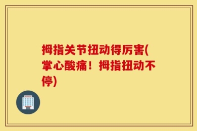 拇指关节扭动得厉害(掌心酸痛！拇指扭动不停)