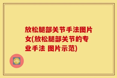 放松腿部关节手法图片女(放松腿部关节的专业手法 图片示范)