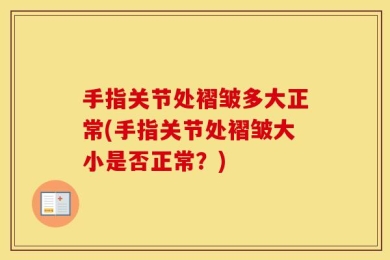 手指关节处褶皱多大正常(手指关节处褶皱大小是否正常？)