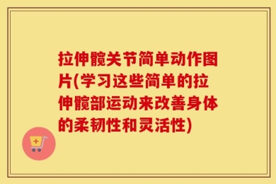 拉伸髋关节简单动作图片(学习这些简单的拉伸髋部运动来改善身体的柔韧性和灵活性)