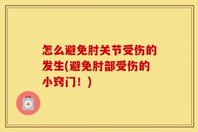 怎么避免肘关节受伤的发生(避免肘部受伤的小窍门！)