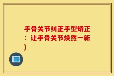 手骨关节纠正手型矫正：让手骨关节焕然一新)