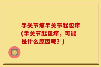 手关节痛手关节起包痒(手关节起包痒，可能是什么原因呢？)