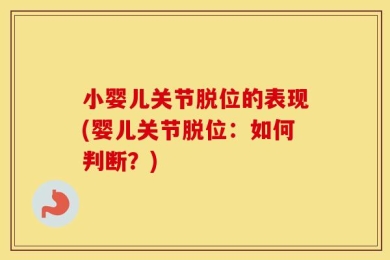 小婴儿关节脱位的表现(婴儿关节脱位：如何判断？)