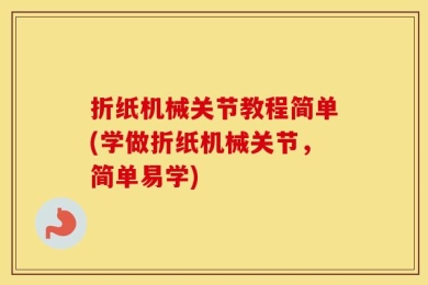 折纸机械关节教程简单(学做折纸机械关节，简单易学)