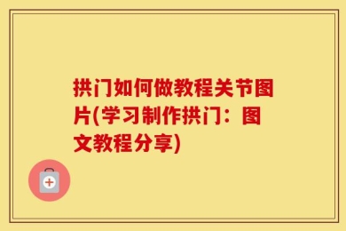 拱门如何做教程关节图片(学习制作拱门：图文教程分享)