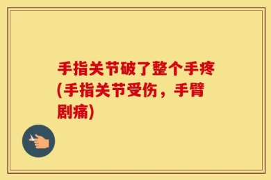 手指关节破了整个手疼(手指关节受伤，手臂剧痛)