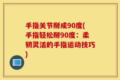 手指关节掰成90度(手指轻松掰90度：柔韧灵活的手指运动技巧)