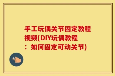 手工玩偶关节固定教程视频(DIY玩偶教程：如何固定可动关节)