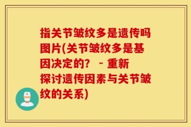 指关节皱纹多是遗传吗图片(关节皱纹多是基因决定的？ - 重新探讨遗传因素与关节皱纹的关系)