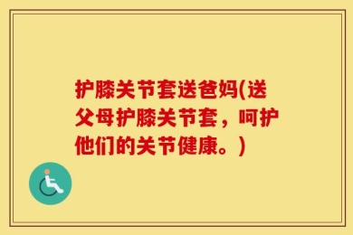 护膝关节套送爸妈(送父母护膝关节套，呵护他们的关节健康。)