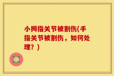 小拇指关节被割伤(手指关节被割伤，如何处理？)