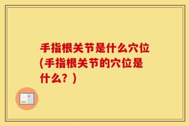 手指根关节是什么穴位(手指根关节的穴位是什么？)