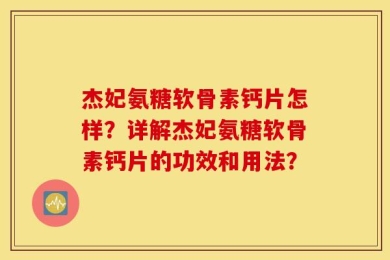 杰妃氨糖软骨素钙片怎样？详解杰妃氨糖软骨素钙片的功效和用法？