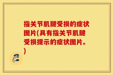 指关节肌腱受损的症状图片(具有指关节肌腱受损提示的症状图片。)