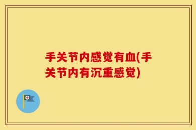 手关节内感觉有血(手关节内有沉重感觉)