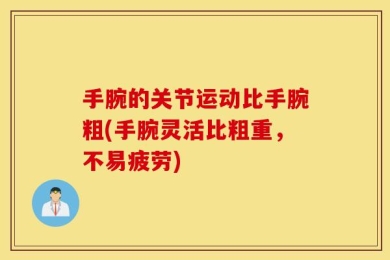 手腕的关节运动比手腕粗(手腕灵活比粗重，不易疲劳)