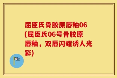 屈臣氏骨胶原唇釉06(屈臣氏06号骨胶原唇釉，双唇闪耀诱人光彩)